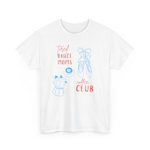 May include: White t-shirt with blue and red graphics. The design includes a coffee pot, ballet shoes, and the words "tired dance moms coffee club."