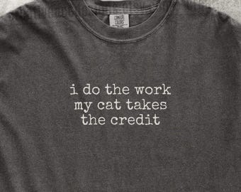 I Do The Work My Cat Takes The Credit Shirt Funny Cat Humor Shirt Cat Mom Shirt Cat Dad Tee Gift For Cat Owners Four Legged Word