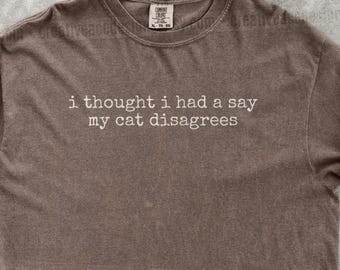 I Thought I Had A Say My Cat Disagrees Shirt Funny Cat Humor Shirt Cat Mom Shirt Cat Dad Tee Gift For Cat Owners Four Legged Word