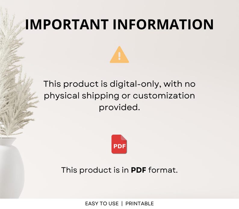 May include: A digital product announcement with the text "IMPORTANT INFORMATION." It includes a yellow warning icon, a red PDF icon, and text stating the product is digital-only and in PDF format. The bottom text reads "EASY TO USE | PRINTABLE."