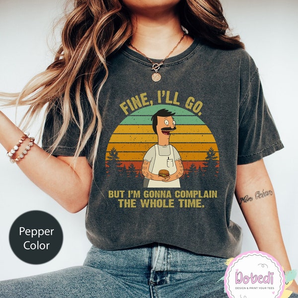 Bob Belcher Fine I'll Go But I'm Gonna Complain The Whole Time Vintage Comfort Colors Shirts, Bob Belcher Shirt, Bob Burgers Fan Gift Shirt