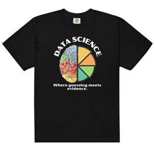 May include: Black t-shirt with a white graphic of a brain shaped like a pie chart. The text "DATA SCIENCE" is written around the brain and the text "Where guessing meets evidence." is written below the brain.