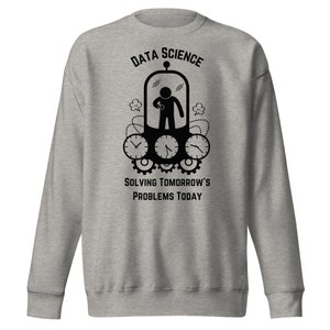 May include: A gray sweatshirt with a black graphic design. The graphic features a person inside a time machine with the text "Data Science" above and "Solving Tomorrow's Problems Today" below.