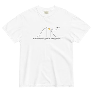 May include: White t-shirt with a black and white illustration of a bell curve with a yellow star at the top of the curve. The text "above average data engineer" is below the curve and the text "me" is above the curve with an arrow pointing to the star.