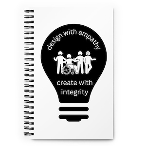 May include: Black and white illustration of a light bulb with the text "design with empathy create with integrity". Inside the light bulb are four stick figures, one in a wheelchair, with their arms around each other.