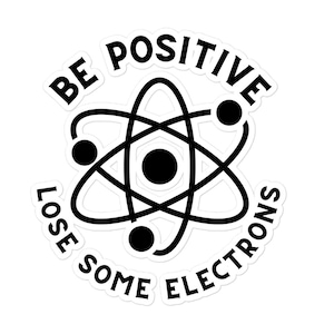 Physics: Be Positive Lose Some Electrons Sticker