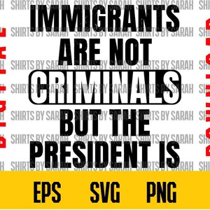 May include: Digital design with the text "IMMIGRANTS ARE NOT CRIMINALS BUT THE PRESIDENT IS" in black, with red and white accents. Includes EPS, SVG, and PNG file formats.