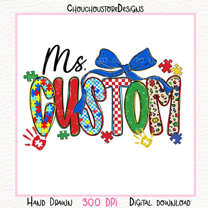 May include: A digital design with the text "Ms. Custom" in various patterns and colors, including puzzle pieces, a blue bow, and handprints. The design includes the text "Hand Drawn 300 DPI Digital Download".