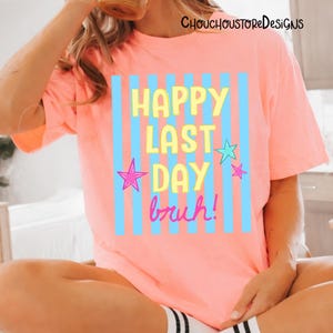 May include: A coral-colored t-shirt with the text "HAPPY LAST DAY bruh!" in yellow and pink, with blue vertical stripes and star accents. The shirt is part of the ChouchoustoreDesigns collection.