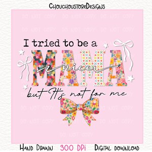 May include: Pink digital download with the text "I tried to be a nicer Mama but It's not for me." The word "Mama" is in colorful floral and patterned letters. A floral bow is at the bottom.