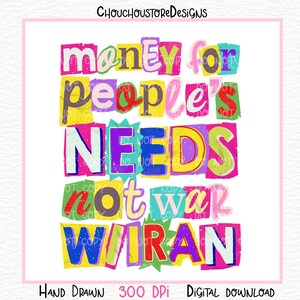May include: A colorful digital download with the text "money for people's NEEDS not war WIRAN" in a collage style. The words are in various colors and fonts. The image also includes "HAND DRAWN 300 DPI DIGITAL DOWNLOAD".