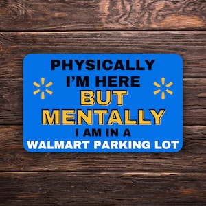 Puede incluir: Un letrero rectangular azul con el texto "PHYSICALLY I'M HERE BUT MENTALLY I AM IN A WALMART PARKING LOT" en letras negras y amarillas. El letrero tiene dos diseños de estrellas amarillas.