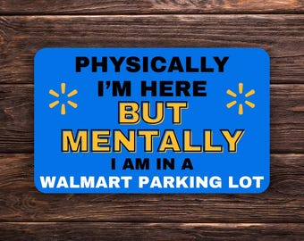 Può includere: Un cartello rettangolare blu con la scritta "PHYSICALLY I'M HERE BUT MENTALLY I AM IN A WALMART PARKING LOT" in lettere nere e gialle. Il cartello ha due disegni a forma di stella gialla.