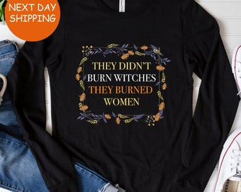 They Didn&#39;t Burn Witches They Burned Women,Feminist Witch Long Sleeve, Liberal Witch Tee, Spooky Liberal, Spooky Season, Bury The Patriarchy