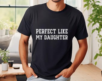 Perfect Like My Daughter Tshirt, Father's Day T-Shirt, Father Tshirt, Gift for Father, Fathers Day Gift, Funny Dad Shirt