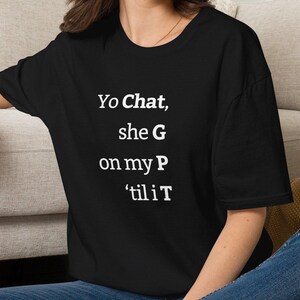 May include: A black short-sleeved t-shirt featuring white text printed on the front that reads: Yo Chat, she G on my P 'til i T. The shirt has a crew neckline and a relaxed fit, constructed from a solid black fabric with clear, bold lettering.