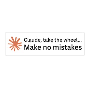 May include: A rectangular white sticker featuring a terracotta-colored starburst graphic on the left side. The text "Claude, take the wheel... Make no mistakes" is printed in a bold, black sans-serif font to the right of the graphic.