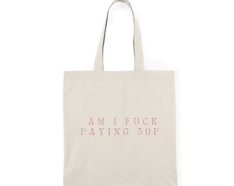 Am I F*ck Paying 30p Canvas Tote Bag - Funny Reusable Shopping Bag Canvas Tote Bag, Reusable Shopping Bag, Funny Tote Bag, Humorous Bag,