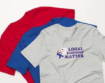 Local Elections Matter | Unisex T-shirt | Bella + Canvas | Voting and Community Impact Tee