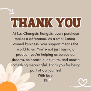 May include: A thank you message with a daisy illustration. The text reads: "THANK YOU. At Las Changuis Tianguis, every purchase makes a difference. As a small Latina-owned business, your support means the world to us. You're not just buying a product; you're helping us pursue our dreams, celebrate our culture, and create something meaningful. Thank you for being part of our journey! With love, Eli."