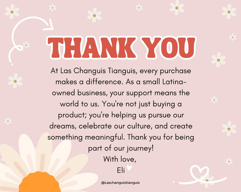 Pode incluir: Um fundo floral rosa e branco com uma margarida branca em primeiro plano. O texto "THANK YOU" est&aacute; em letras vermelhas no topo da imagem. O texto abaixo diz "At Las Changuis Tianguis, every purchase makes a difference. As a small Latina-owned business, your support means the world to us. You're not just buying a product; you're helping us pursue our dreams, celebrate our culture, and create something meaningful. Thank you for being part of our journey! With love, Eli @Laschanguistianguis".