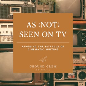 As (Not) Seen on TV: Avoiding the Pitfalls of Cinematic Writing Ebook for Writers