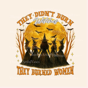 They Didn&#39;t Burn Witches They Burned Women PNG, Feminist Witch Tee, Bury The Patriarchy, Women&#39;s Rights, Women Empowerment, Digital Download
