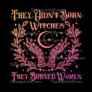 They Didn&#39;t Burn Witches They Burned Women PNG, Feminist Witch Tee, Bury The Patriarchy, Women&#39;s Rights Sublimation, Women Empowerment