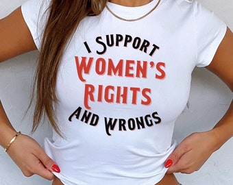 I Support Women's Rights And Wrongs Baby Tee Funny Feminist Crop Top Sarcasm Womens Empowerment Shirt Feminism Baby Tee Roe V Wade Baby Tee