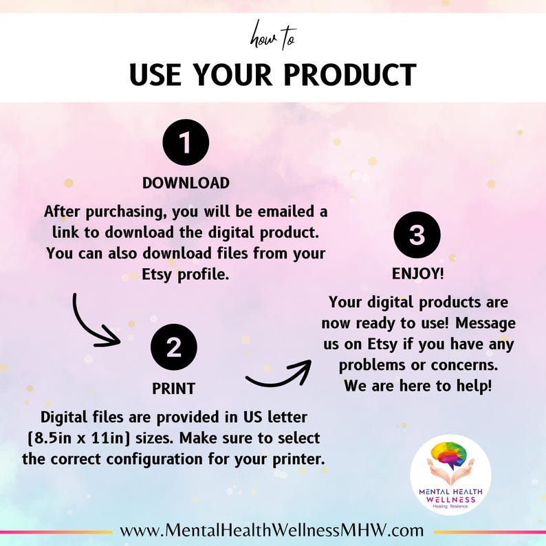 May include: A pink and white graphic with the text "how to USE YOUR PRODUCT" in black.  The graphic shows three steps: 1. Download, 2. Print, and 3. Enjoy!  The graphic also includes the website address www.MentalHealthWellnessMHW.com and a logo for Mental Health Wellness.