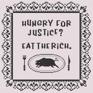 May include: Black and white cross-stitch pattern with a decorative border. The pattern features the text "Hungry for Justice? Eat the Rich." and a stylized image of a pig on a plate.