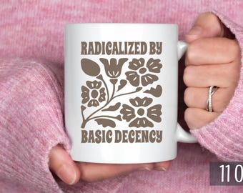 Radicalized by Basic Decency Mug, Social Justice Quote Coffee Cup, Progressive Activist Gift, Kindness Statement Drinkware, Empowering Human