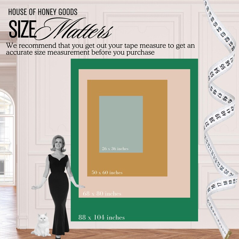 May include: A graphic with the text "HOUSE OF HONEY GOODS SIZE Matters" and a woman in a black dress standing next to a white cat. The graphic shows a series of rectangles with different dimensions in inches, including 26 x 36, 50 x 60, 68 x 80, and 88 x 104.