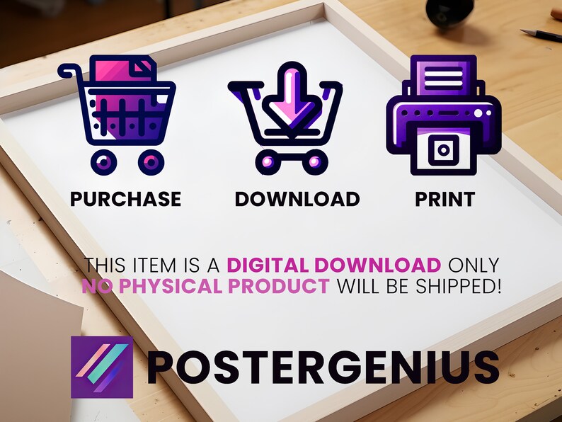 May include: A white background with a purple shopping cart icon, a purple download icon, and a purple printer icon. The text "PURCHASE", "DOWNLOAD", and "PRINT" are below each icon. The text "THIS ITEM IS A DIGITAL DOWNLOAD ONLY NO PHYSICAL PRODUCT WILL BE SHIPPED!" is below the icons. The text "POSTERGENIUS" is at the bottom of the image.