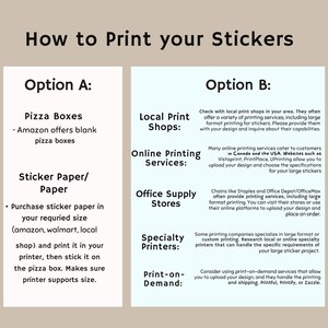 May include: An informational graphic titled How to Print your Stickers with two columns. Option A lists Pizza Boxes and Sticker Paper/Paper with instructions. Option B lists Local Print Shops, Online Printing Services, Office Supply Stores, Specialty Printers, and Print-on-Demand with descriptions for each service.