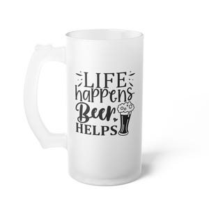 Life Happens Beer Helps |Funny Frosted Glass Beer Mug | 16oz Pint Mug | Beer Lover Gift | Chill Vibes Cup |Alcohol Humor Gift for Him or Her