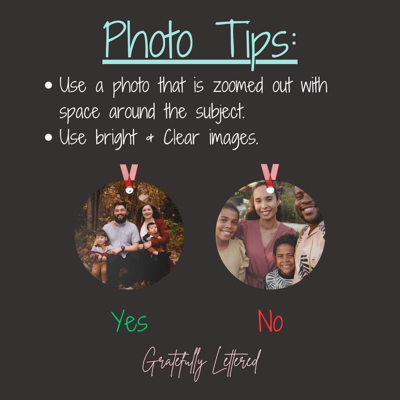 May include: An instructional graphic on a dark background with the text Photo Tips: Use a photo that is zoomed out with space around the subject. Use bright & clear images. Two circular photo examples are shown, labeled Yes and No, with the text Gratefully Lettered at the bottom.