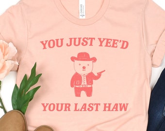 You Just Yee'd Your Last Haw T-Shirt, Cowboy Meme Graphic Tee