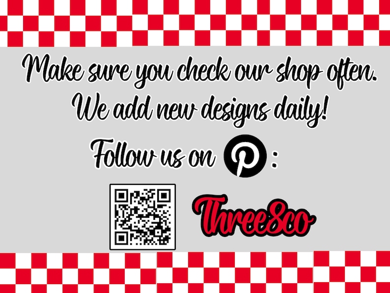 May include: A rectangular sign with a red and white checkered border on the top and bottom. The light gray center features black text: Make sure you check our shop often. We add new designs daily! Follow us on Pinterest, with a QR code and Three&co logo.