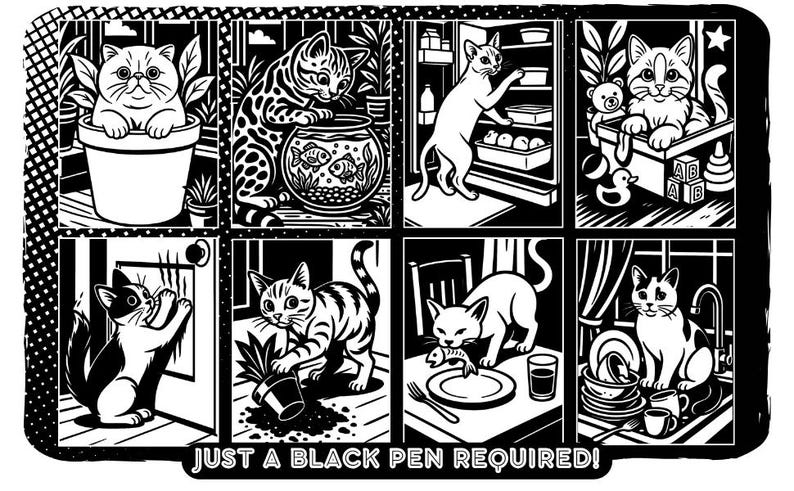 May include: Black and white illustration featuring eight panels of cats in various domestic settings. One cat is in a flower pot, another by a fishbowl, and others interacting with a refrigerator, toys, and a sink. Text at the bottom reads "JUST A BLACK PEN REQUIRED!"