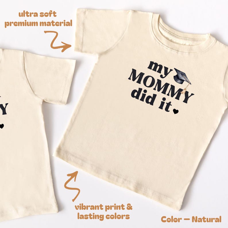 May include: A natural colored t-shirt with the text "my MOMMY did it." in black with a graduation cap graphic. The text "ultra soft premium material" is in the top left corner and "vibrant print & lasting colors" is in the bottom left corner. The text "Color - Natural" is in the bottom right corner.