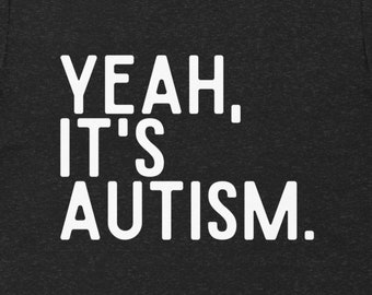 Autism T-Shirt - "Yeah, It's Autism"