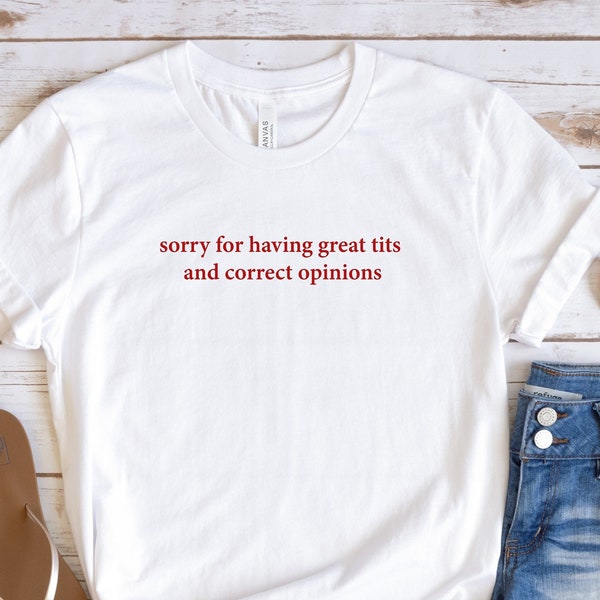 Sorry For Having Great Tits And Correct Opinions Tshirt, Meme Tshirt, Humour Shirt, Trending Shirt, Sarcastic Humour Shirt