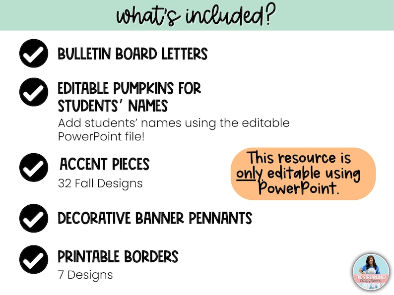 May include: A checklist of items included in a fall-themed classroom decor set. The items include bulletin board letters, editable pumpkins for student names, accent pieces, decorative banner pennants, and printable borders. The text "This resource is only editable using PowerPoint." is included in a peach-colored box.