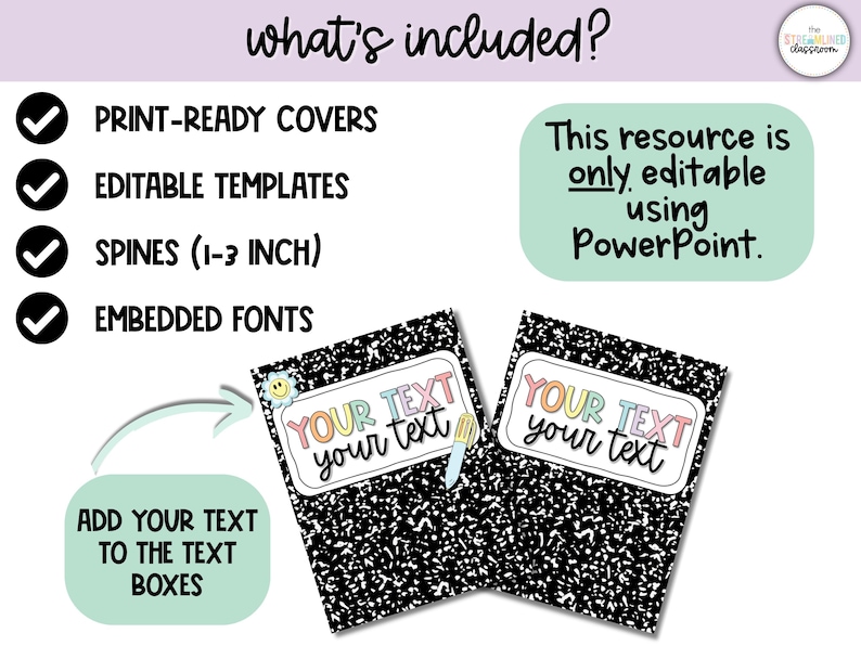 May include: Image of two composition notebook covers with a black and white speckled design. Each cover has a label that says "YOUR TEXT your text" in colorful letters. The image also includes text that says "what's included?" and "This resource is only editable using PowerPoint."