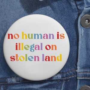 No Human Is Illegal On Stolen Land Anti Trump Pin Buttons in 3 Sizes, Eat The Rich, Anti Racism Pin, Pro Immigration Pin, People Over Profit