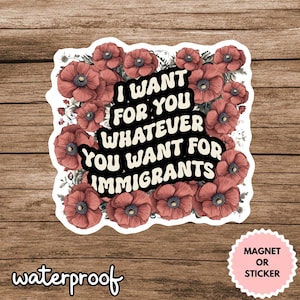 Pegatina de derechos de los inmigrantes: &quot;Quiero para ti lo que quieras para los inmigrantes&quot;. Pegatina o imán floral de vinilo. Regalo para activistas progresistas.