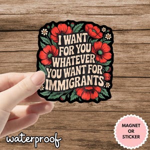 Pegatina de derechos de los inmigrantes: &quot;Quiero para ti lo que quieras para los inmigrantes&quot;. Pegatina o imán floral de vinilo. Regalo para activistas progresistas.