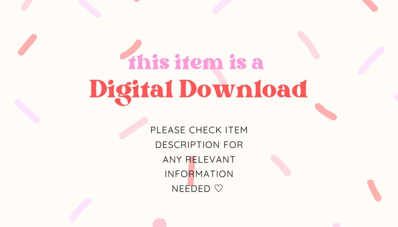 May include: A white background with pink and light pink confetti. The text "this item is a Digital Download" is in red and pink. Below the text is a list of instructions in black text: "PLEASE CHECK ITEM DESCRIPTION FOR ANY RELEVANT INFORMATION NEEDED"