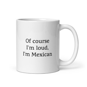 Of Course I&#39;m Loud, I&#39;m Mexican Mug — Funny Mexican Pride Gift, Quirky Cinco de Mayo Coffee Cup